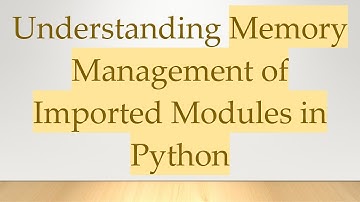 Understanding Memory Management of Imported Modules in Python