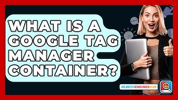What Is A Google Tag Manager Container? - SearchEnginesHub.com