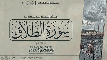 وَمَن قُدِرَ عَلَيْهِ رِزْقُهُ فَلْيُنفِقْ.." عشائية بديعة للشيخ ناصر العصفور لسورة الطلاق (كاملة).