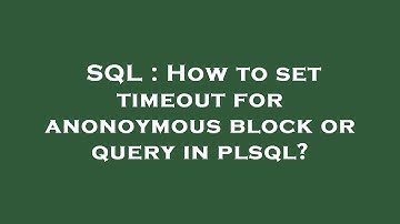 SQL : How to set timeout for anonoymous block or query in plsql?