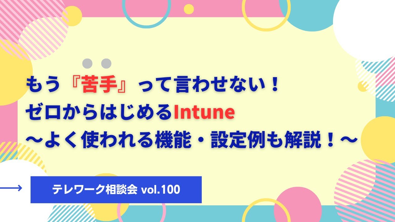 もう『苦手』って言わせない！ゼロからはじめるIntune～よく使われる機能・設定例も解説！～【テレワーク相談会vol 100】