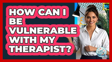 How Can I Be Vulnerable With My Therapist?