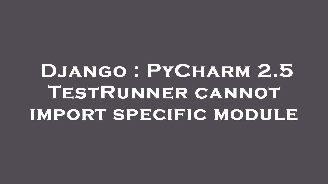 Django : PyCharm 2.5 TestRunner cannot import specific module - YouTube
