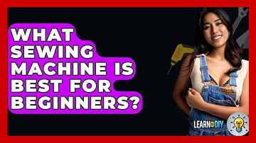 What Sewing Machine Is Best For Beginners? - LearnToDIY360.com