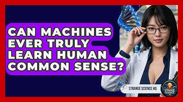 Can Machines Ever Truly Learn Human Common Sense? - Strange Science HQ
