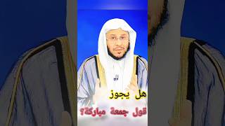 هل يجوز قول جمعة مباركة ؟ الشيخ عزيز بن فرحان