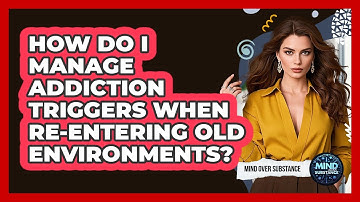 How Do I Manage Addiction Triggers When Re-entering Old Environments? - Mind Over Substance