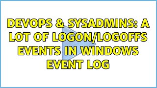 DevOps & SysAdmins: A lot of logon/logoffs events in Windows event log (2 Solutions!!) Profile