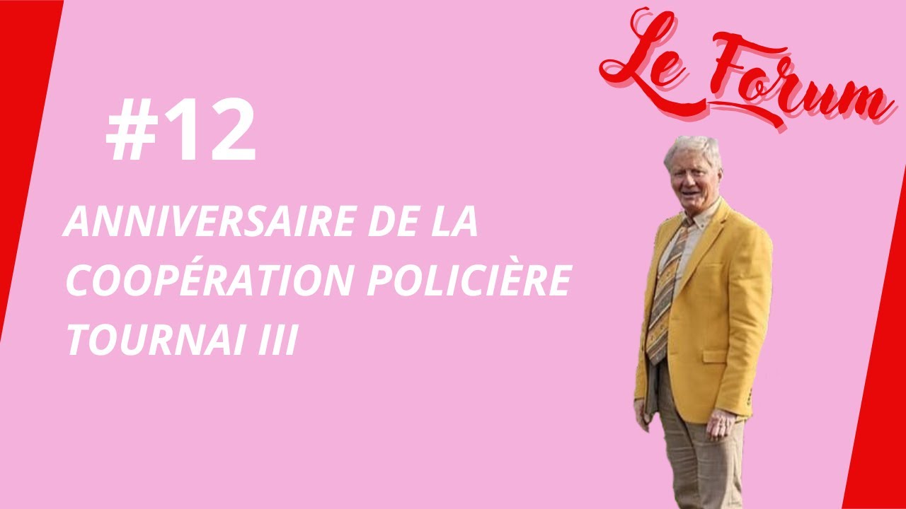 Le Forum #12- L'anniversaire de la coopération policière Tournai lll