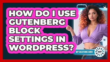 How Do I Use Gutenberg Block Settings In WordPress? - WP Solutions Guru