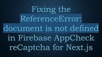 Fixing the ReferenceError: document is not defined in Firebase AppCheck reCaptcha for Next.js