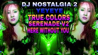 NOSTALGIA DJ YEYEYE ll TRUE COLORS ll SERENADE ll HERE WITHOUT YOU