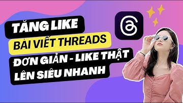 Hướng Dẫn Cách Tăng Like Bài Viết Trên Threads: Đơn Giản, Nhanh Chóng, Like Thật, Lên Siêu Nhanh