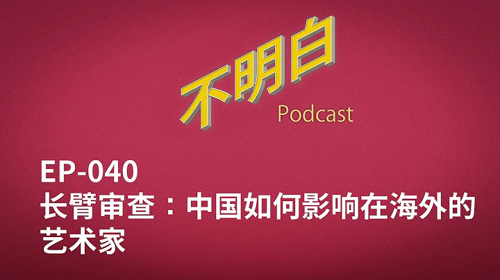 不明白播客｜EP-040 长臂审查：中国如何影响在海外的艺术家 - 天天要闻