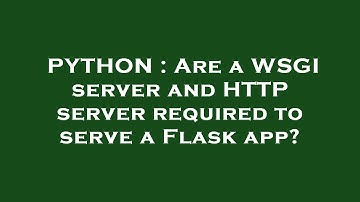 PYTHON : Are a WSGI server and HTTP server required to serve a Flask app?