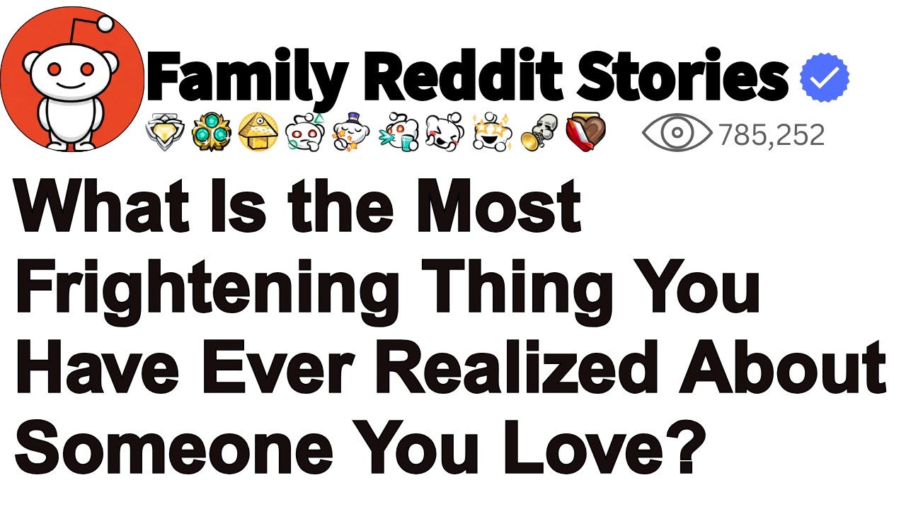 What Is the Most Frightening Thing You Have Ever Realized About Someone You Love?