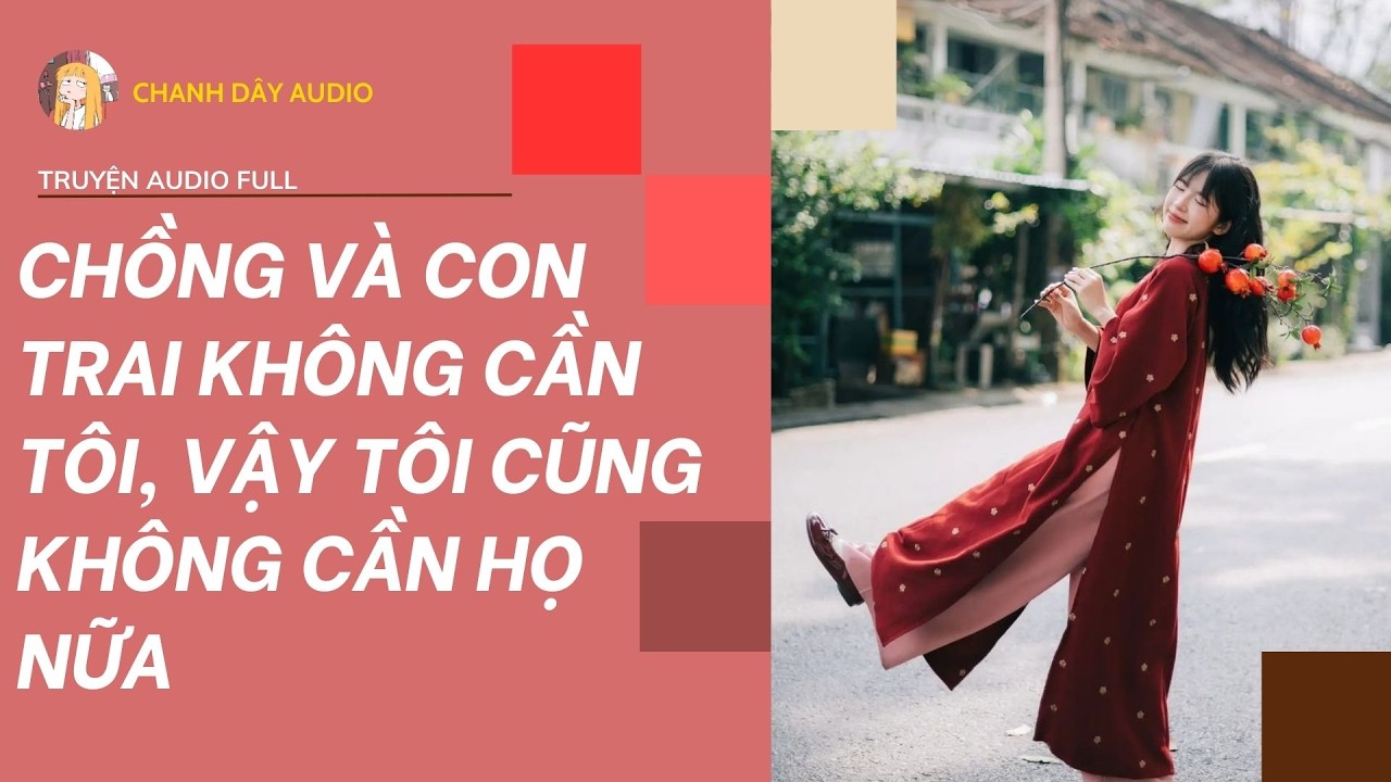 [Truyện audio] CHỒNG VÀ CON TRAI KHÔNG CẦN TÔI, VẬY TÔI CŨNG KHÔNG CẦN HỌ NỮA (full)