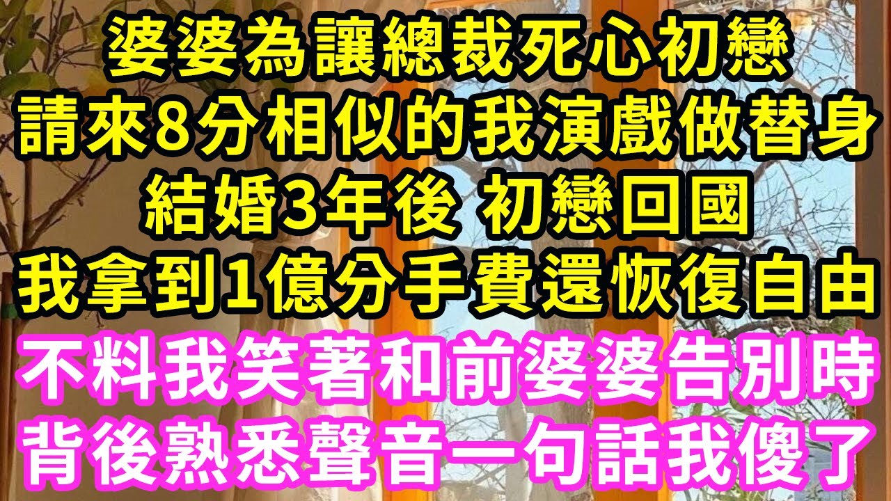 婆婆為讓總裁死心初戀，請來8分相似的我演戲做替身，結婚3年後 初戀回國，我拿到1億分手費還恢復自由，不料我笑著和前婆婆告別時，背後熟悉聲音一句話我傻了