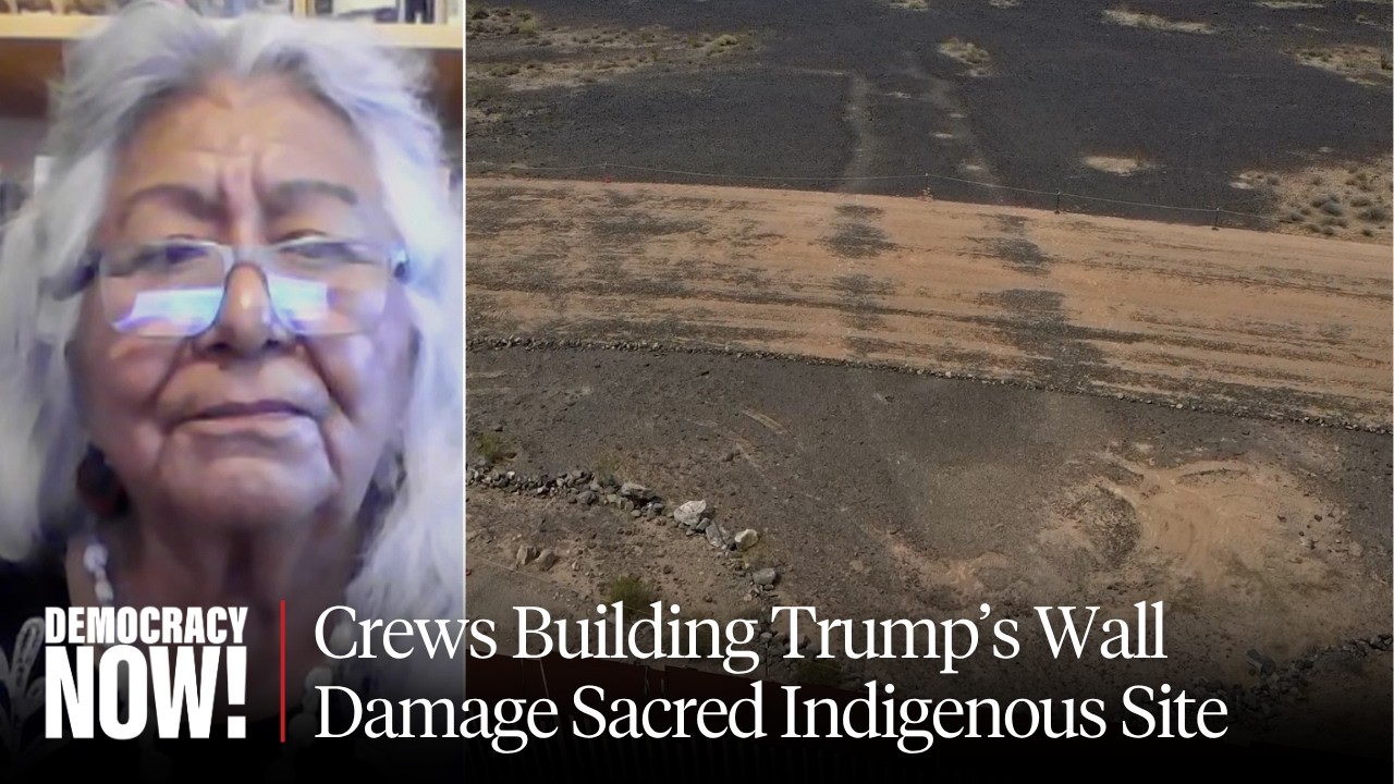 “They Don’t Care”: Trump’s Border Wall Construction Damages 1,000-Year-Old Sacred Indigenous Site