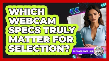 Which Webcam Specs Truly Matter For Selection? - The Hardware Hub