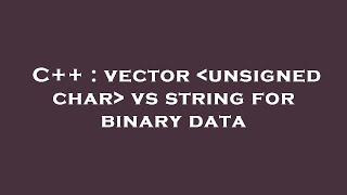 C++ : vector  unsigned char  vs string for binary data