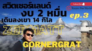 [Roam the world: EP.18] ขึ้นยอดเขา Gornergrat เมือง Zermatt ชม Matterhorn แล้วเดินลงเขา 14 กิโล