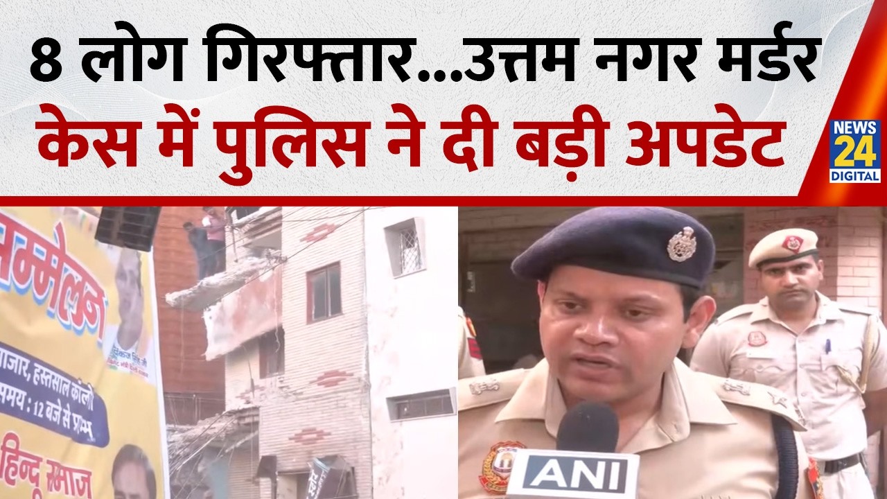 Uttam Nagar Murder Case: पुलिस की बड़ी कार्रवाई, अब तक 8 गिरफ्तार, DCP Dwarka ने दिया बड़ा अपडेट