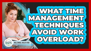 What Time Management Techniques Avoid Work Overload? - Millennial Health Hub