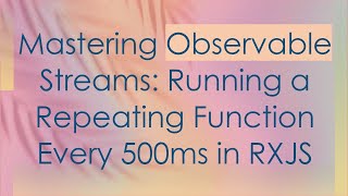 Mastering Observable Streams: Running a Repeating Function Every 500ms in RXJS