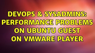 DevOps & SysAdmins: Performance problems on Ubuntu guest on VMWare player