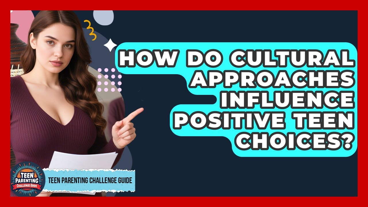 How Do Cultural Approaches Influence Positive Teen Choices? - Teen Parenting Challenge Guide