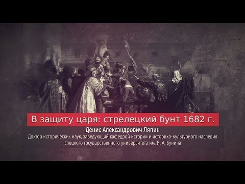 Видео: Денис Ляпин. В защиту царя: стрелецкий бунт 1682 г.