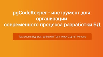 pgCodeKeeper инструмент для организации процесса разработки БД — Сергей Мокеев, PGConf.Russia 2023