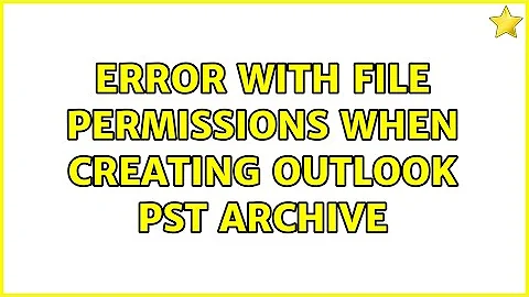 Error with file permissions when creating Outlook PST archive