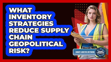 What Inventory Strategies Reduce Supply Chain Geopolitical Risk? - Smart Logistics Network