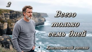 💗ВСЕГО ТОЛЬКО СЕМЬ ДНЕЙ. Заключительная💗Полезный рассказ 💗 Христианский рассказ  для широкого круга.