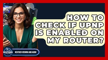 How To Check If UPnP Is Enabled On My Router? - NextGen Viewing and Audio