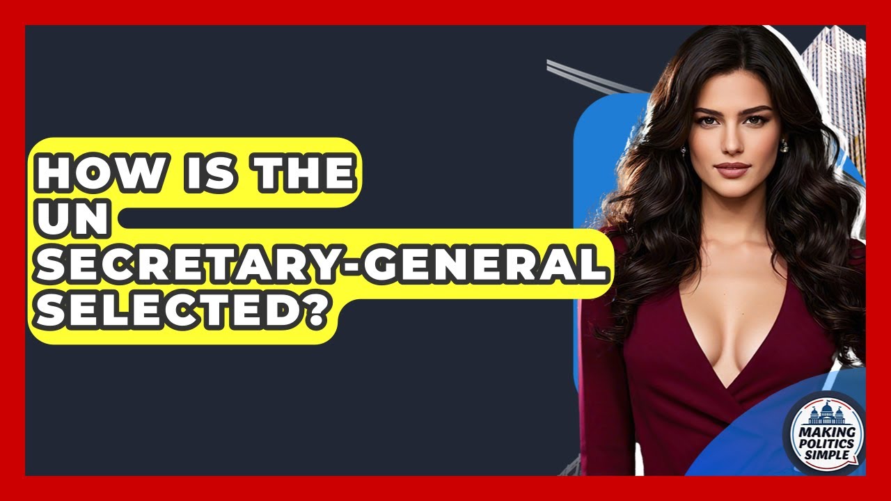 How Is The UN Secretary-General Selected? - Making Politics Simple