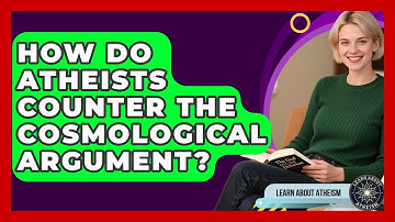 How Do Atheists Counter The Cosmological Argument? - Learn About Atheism