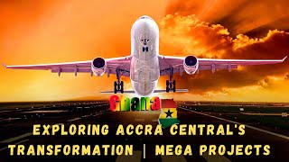 ACCRA CENTRAL TRANSFORMATION | GHANA'S MEGA PROJECTS |