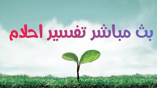 بث مباشر تفسير الاحلام// اكتب حلمك يفسر الان مباشر//