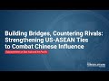 Building Bridges, Countering Rivals: Strengthening U.S.-ASEAN Ties to Combat Chinese Influence