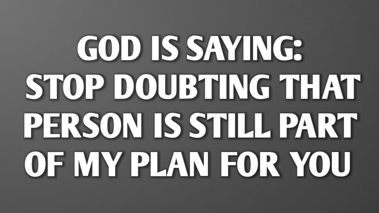 GOD IS SAYING: STOP DOUBTING THAT PERSON IS STILL PART OF MY PLAN FOR YOU || NEVER GIVE UP
