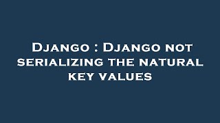 Django : Django not serializing the natural key values