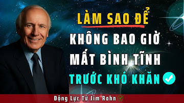 Làm Sao Để Không Bao Giờ Mất Bình Tĩnh Trước Khó Khăn - Cách Giữ Bình Tĩnh Dễ Áp Dụng | Jim Rohn