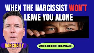 WHEN THE NARCISSIST WON’T LEAVE YOU ALONE 