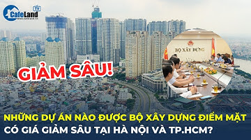 Những dự án nào được Bộ Xây dựng điểm mặt có giá giảm sâu tại Hà Nội và TP.HCM? | CafeLand