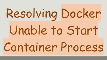 Resolving Docker Unable to Start Container Process