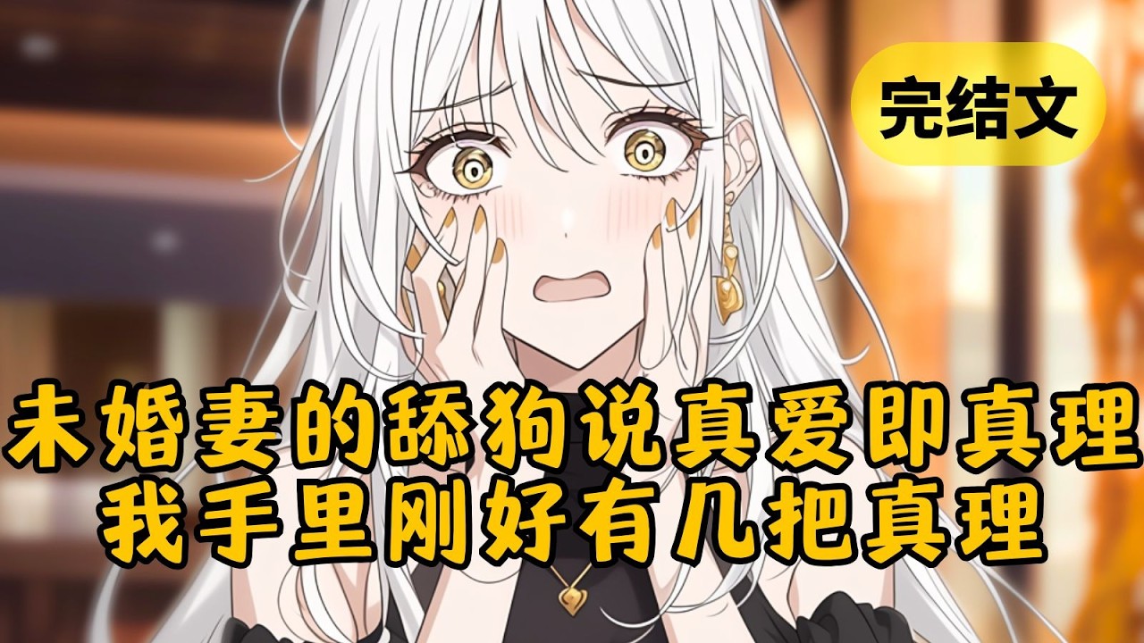 【爽文】未婚妻和舔狗飞过大洋来告诉我“真爱即真理”，看着这对颠公颠婆，我刚好给他们展示手里的几把真理 #柳如烟 #一口气看完