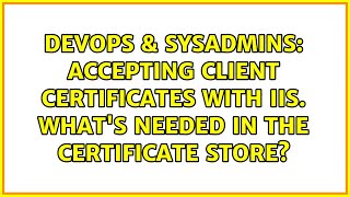 DevOps & SysAdmins: Accepting Client Certificates with IIS. What's needed in the certificate store?